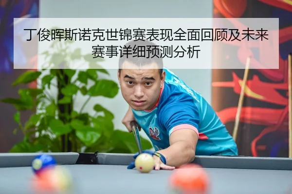 丁俊晖斯诺克世锦赛表现全面回顾及未来赛事详细预测分析